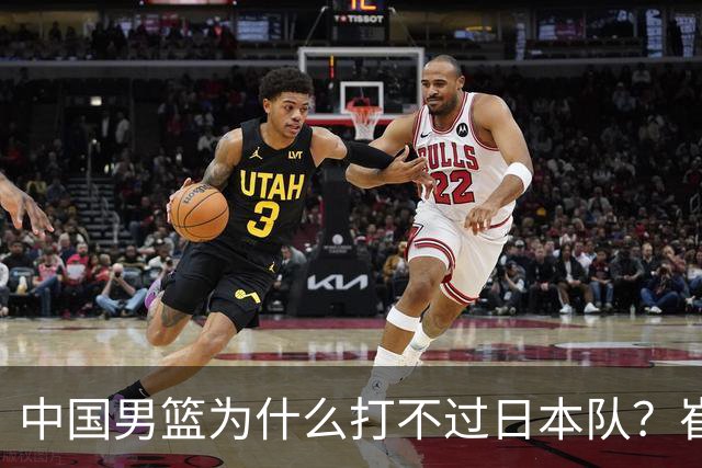 中国男篮为什么打不过日本队？崔永熙毫不客气说出原因，说得实在