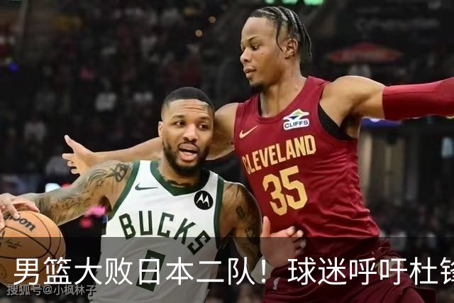 男篮大败日本二队！球迷呼吁杜锋执教，郭士强不想下课，王仕鹏说出原因